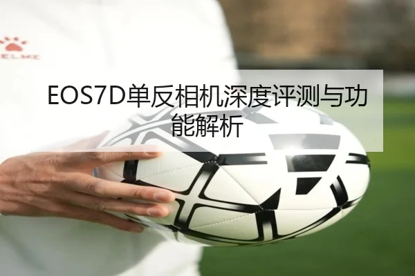 EOS7D单反相机深度评测与功能解析