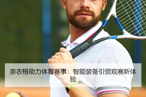 亲衣格助力体育赛事：智能装备引领观赛新体验