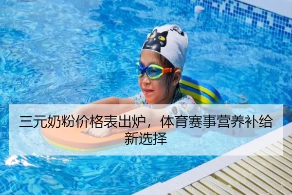 三元奶粉价格表出炉，体育赛事营养补给新选择