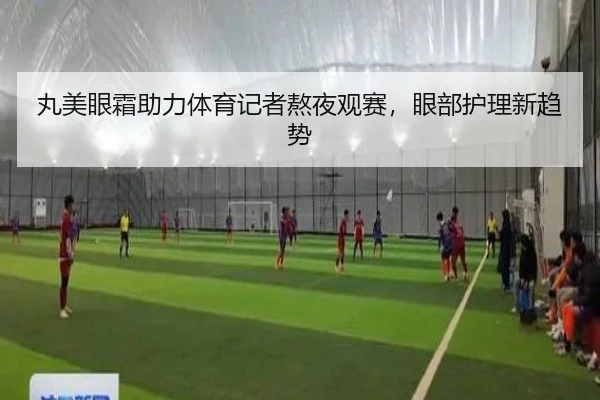 丸美眼霜助力体育记者熬夜观赛，眼部护理新趋势