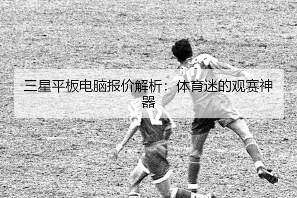 三星平板电脑报价解析：体育迷的观赛神器