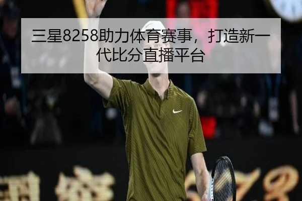 三星8258助力体育赛事，打造新一代比分直播平台