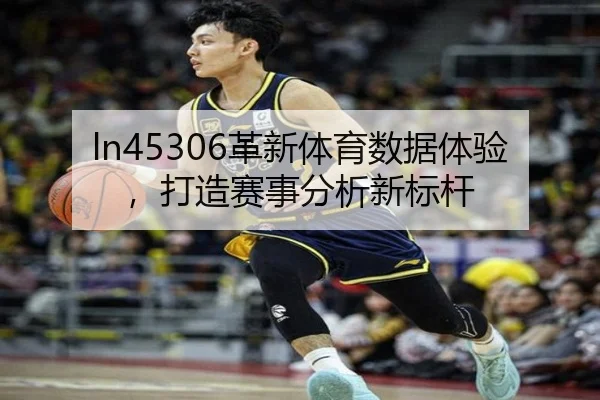 ln45306革新体育数据体验，打造赛事分析新标杆