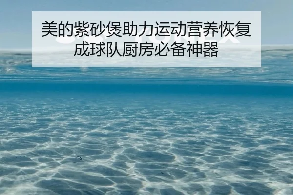 美的紫砂煲助力运动营养恢复 成球队厨房必备神器