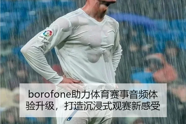 borofone助力体育赛事音频体验升级，打造沉浸式观赛新感受