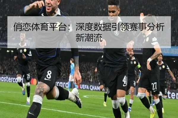 俏恋体育平台：深度数据引领赛事分析新潮流