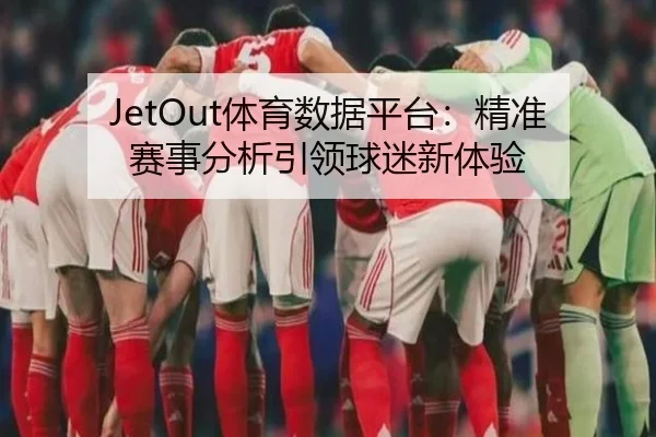 JetOut体育数据平台：精准赛事分析引领球迷新体验