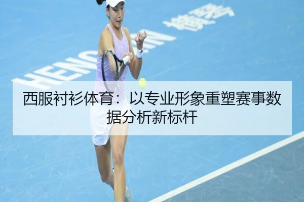 西服衬衫体育：以专业形象重塑赛事数据分析新标杆