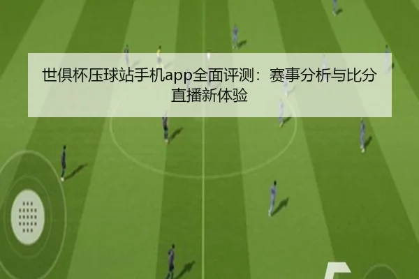 世俱杯压球站手机app全面评测：赛事分析与比分直播新体验